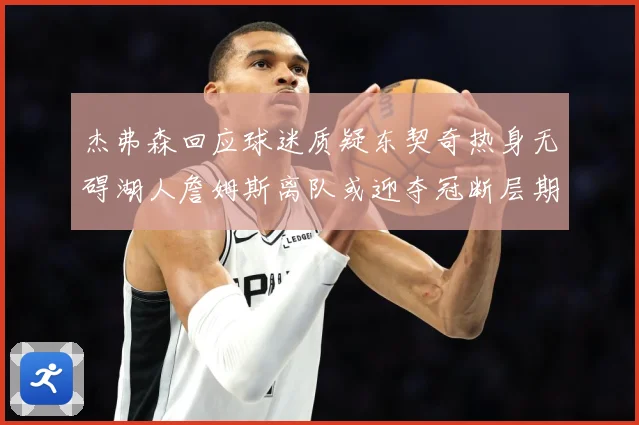 杰弗森回应球迷质疑东契奇热身无碍湖人詹姆斯离队或迎夺冠断层期赛场复盘