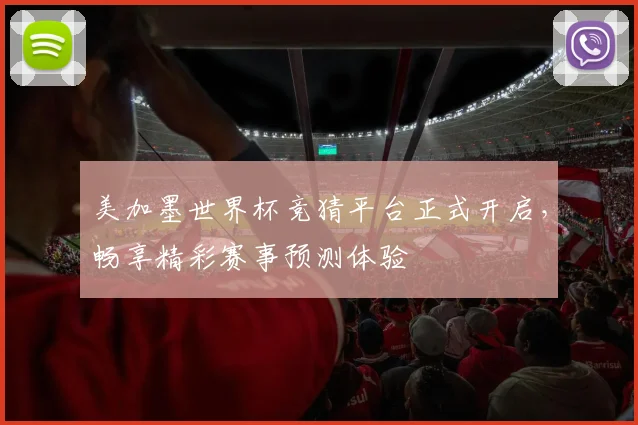 美加墨世界杯竞猜平台正式开启，畅享精彩赛事预测体验