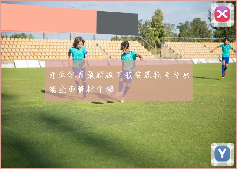 开云体育最新版下载安装指南与功能全面解析介绍