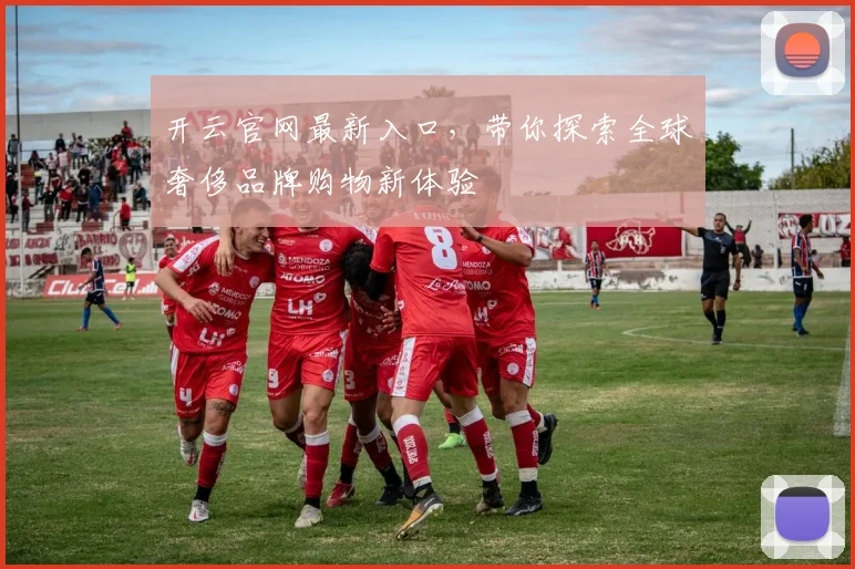 开云官网最新入口，带你探索全球奢侈品牌购物新体验