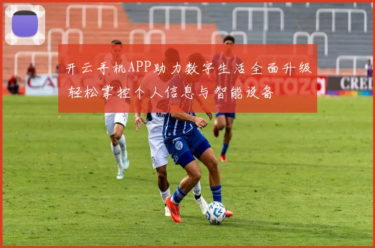 开云手机APP助力数字生活全面升级 轻松掌控个人信息与智能设备