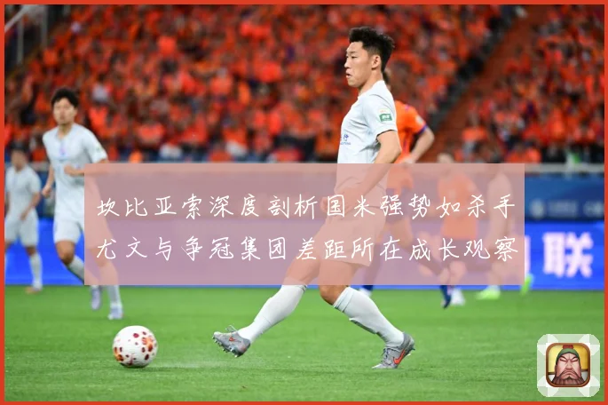 坎比亚索深度剖析国米强势如杀手尤文与争冠集团差距所在成长观察
