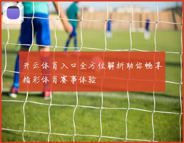 开云体育入口全方位解析助你畅享精彩体育赛事体验