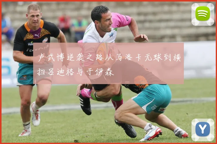 卢武博逆袭之路从马洛卡无球到横扫吕迪格与于伊森