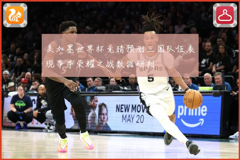 美加墨世界杯竞猜预测三国队伍表现争夺荣耀之战数据研判