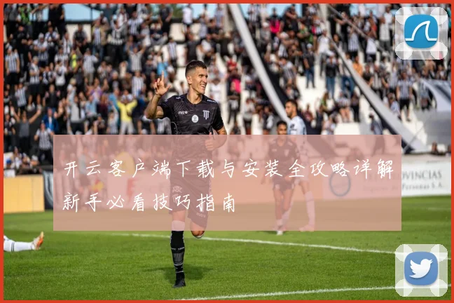 开云客户端下载与安装全攻略详解新手必看技巧指南