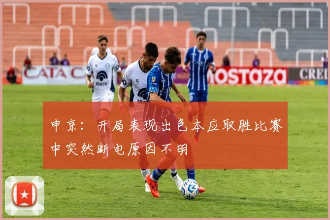 申京：开局表现出色本应取胜比赛中突然断电原因不明