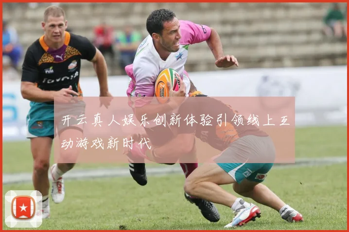 开云真人娱乐创新体验引领线上互动游戏新时代