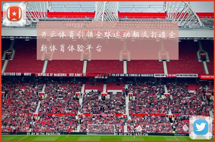 开云体育引领全球运动潮流打造全新体育体验平台