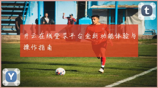 开云在线登录平台全新功能体验与操作指南