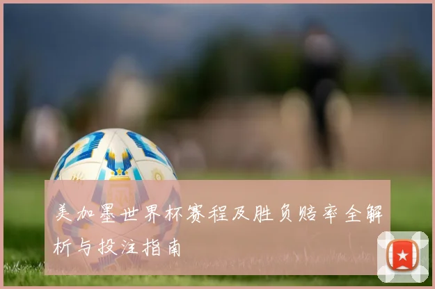 美加墨世界杯赛程及胜负赔率全解析与投注指南
