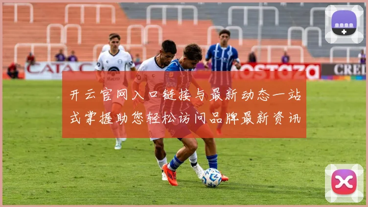 开云官网入口链接与最新动态一站式掌握助您轻松访问品牌最新资讯