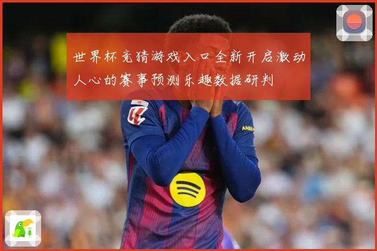 世界杯竞猜游戏入口全新开启激动人心的赛事预测乐趣数据研判