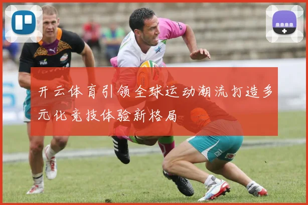 开云体育引领全球运动潮流打造多元化竞技体验新格局