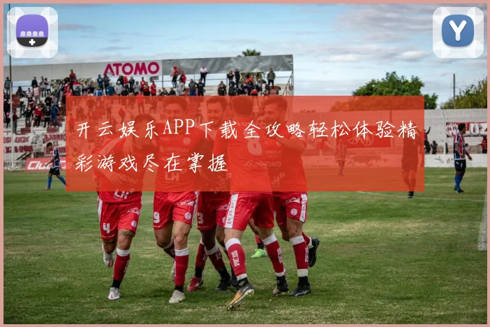 开云娱乐APP下载全攻略轻松体验精彩游戏尽在掌握