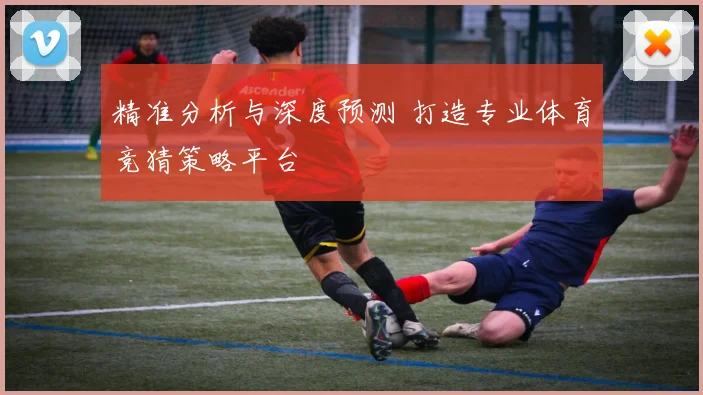 精准分析与深度预测 打造专业体育竞猜策略平台