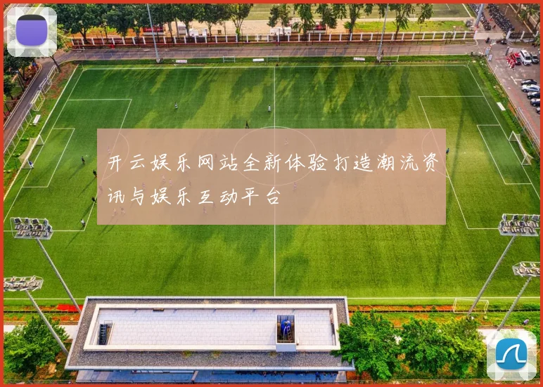 开云娱乐网站全新体验打造潮流资讯与娱乐互动平台