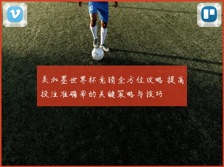 美加墨世界杯竞猜全方位攻略 提高投注准确率的关键策略与技巧