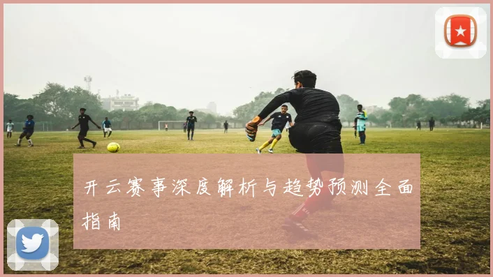 开云赛事深度解析与趋势预测全面指南