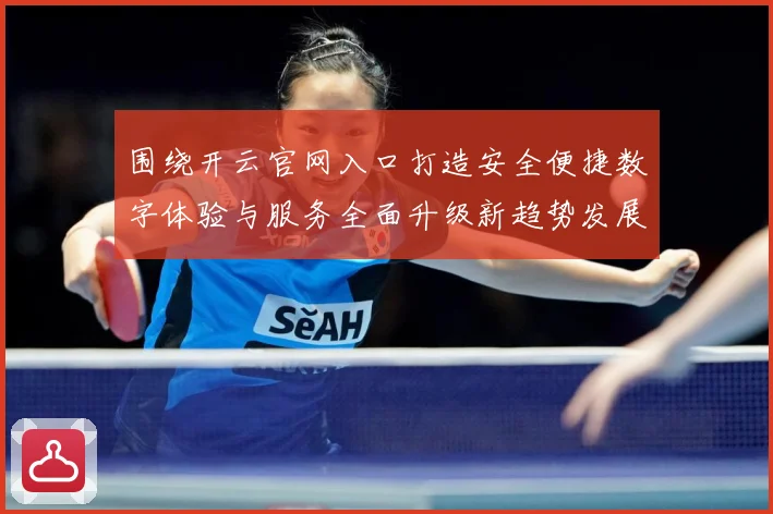 围绕开云官网入口打造安全便捷数字体验与服务全面升级新趋势发展