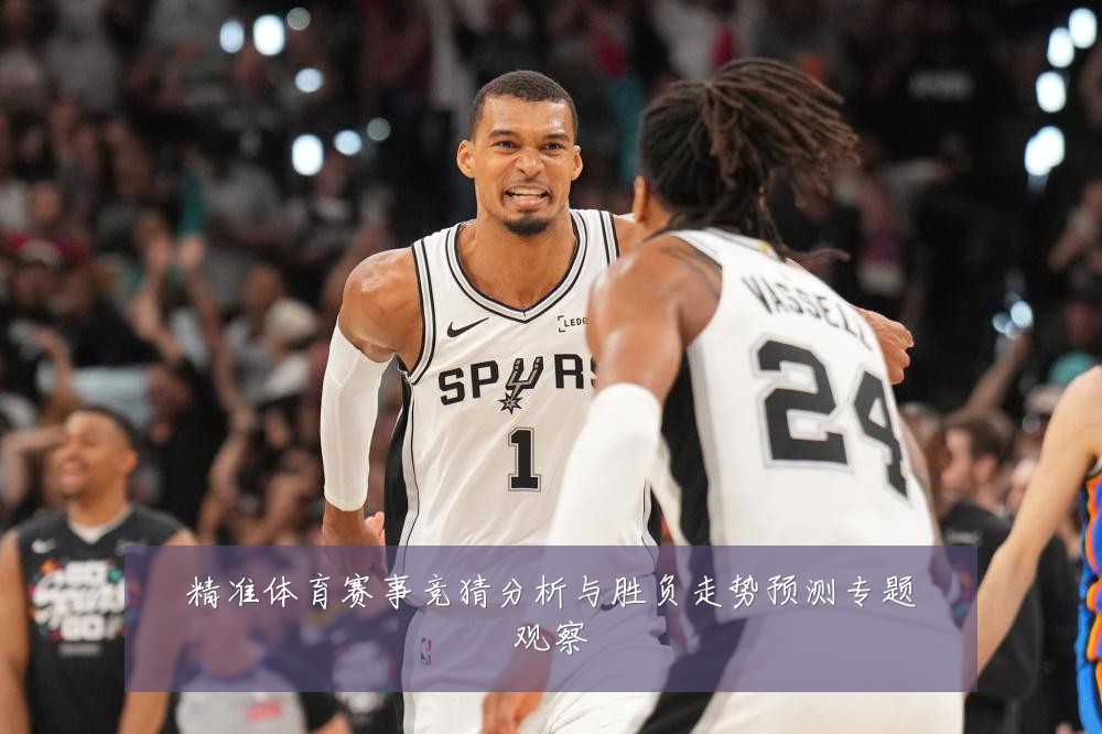 精准体育赛事竞猜分析与胜负走势预测专题观察
