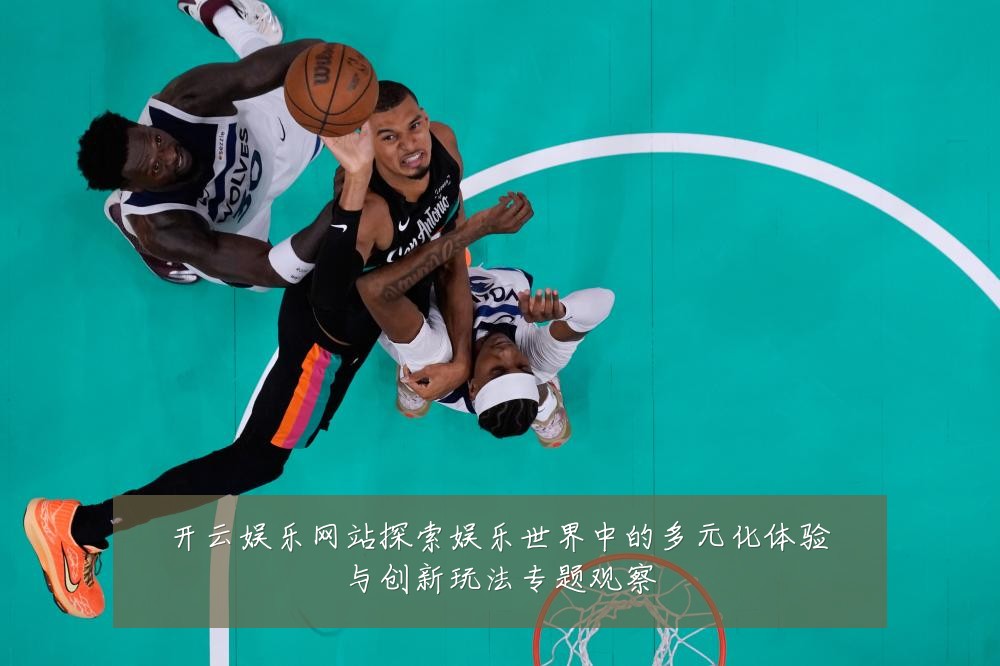开云娱乐网站探索娱乐世界中的多元化体验与创新玩法专题观察