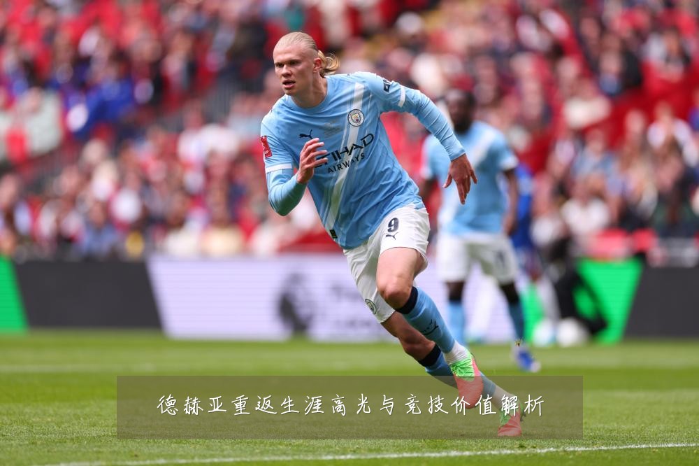 德赫亚重返生涯高光与竞技价值解析