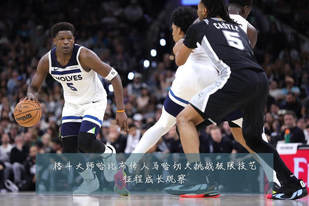 格斗大师哈比布传人马哈切夫挑战极限技艺征程成长观察