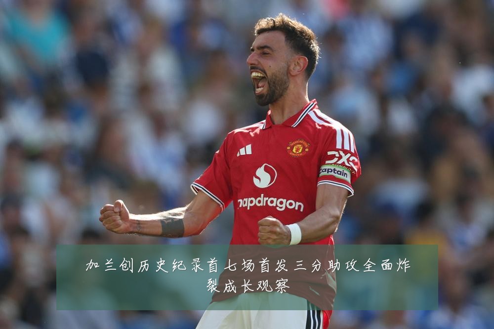 加兰创历史纪录首七场首发三分助攻全面炸裂成长观察